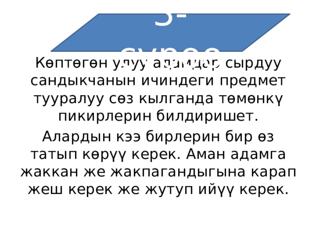 3-суроо Көптөгөн улуу адамдар сырдуу сандыкчанын ичиндеги предмет тууралуу сөз кылганда төмөнкү пикирлерин билдиришет. Алардын кээ бирлерин бир өз татып көрүү керек. Аман адамга жаккан же жакпагандыгына карап жеш керек же жутуп ийүү керек. 