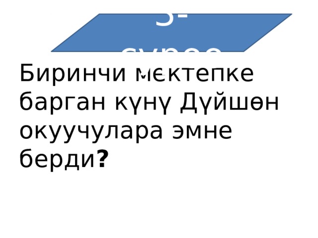 3-суроо Биринчи мектепке барган күнү Дүйшөн окуучулара эмне берди ? 