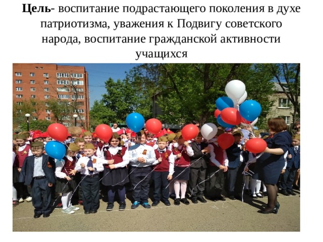 Цель - воспитание подрастающего поколения в духе патриотизма, уважения к Подвигу советского народа, воспитание гражданской активности учащихся 