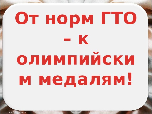 От норм ГТО – к олимпийским медалям! 