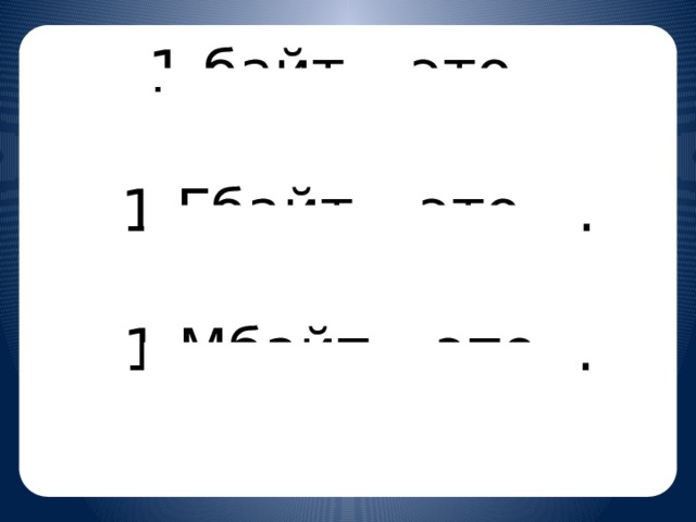1 байт – это…  1 Гбайт – это …  1 Мбайт – это…