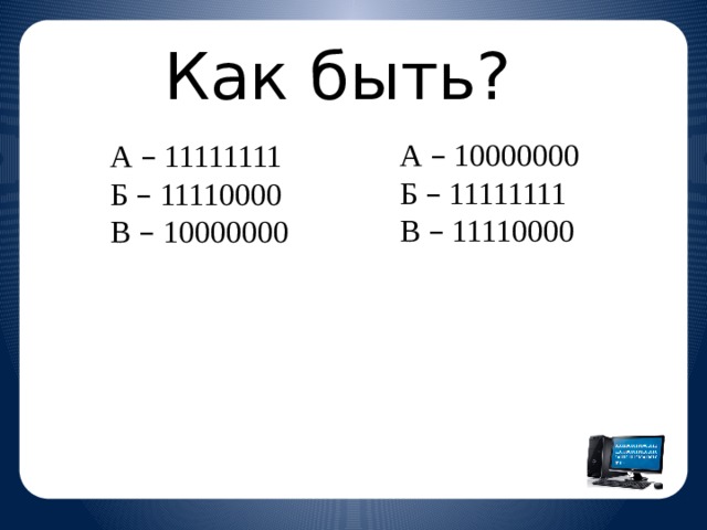 Как быть? А – 10000000 Б – 11111111 В – 11110000 А – 11111111 Б – 11110000 В – 10000000