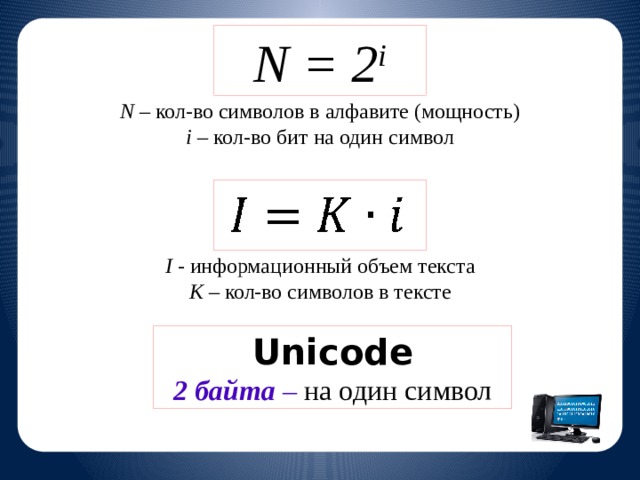 N = 2 i N – кол-во символов в алфавите (мощность) i – кол-во бит на один символ I - информационный объем текста K – кол-во символов в тексте Unicode 2 байта  – на один символ