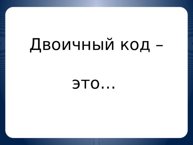 Двоичный код – это…