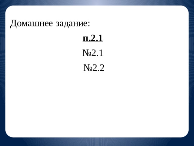 Домашнее задание: п.2.1  № 2.1 № 2.2