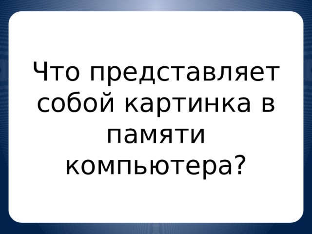 Что представляет собой картинка в памяти компьютера?