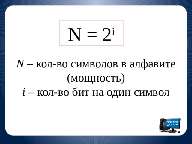 N = 2 i N – кол-во символов в алфавите (мощность) i – кол-во бит на один символ