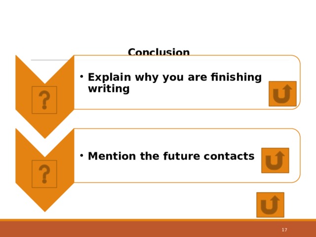 Explain why you are finishing writing Explain why you are finishing writing Mention the future contacts Mention the future contacts Conclusion 17 