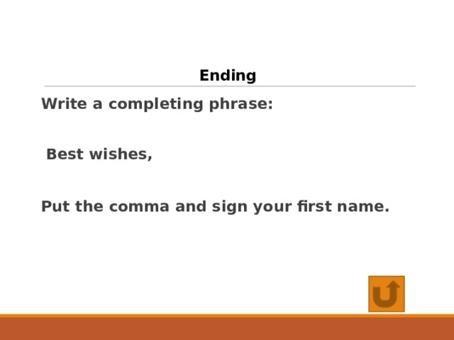 Ending Write a completing phrase:  Best wishes,  Put the comma and sign your first name. 