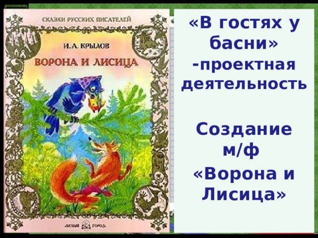 «В гостях у басни» - проектная деятельность  Создание м/ф «Ворона и Лисица»   