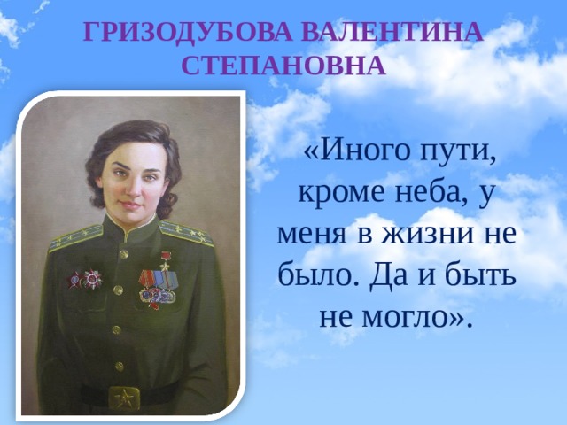 ГРИЗОДУБОВА ВАЛЕНТИНА СТЕПАНОВНА  «Иного пути, кроме неба, у меня в жизни не было. Да и быть не могло». 