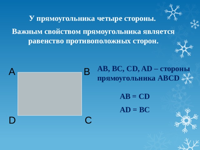 У прямоугольника четыре стороны. Важным свойством прямоугольника является равенство противоположных сторон. AB, BC, CD, AD – стороны прямоугольника ABCD А B AB = CD AD = BC C D 