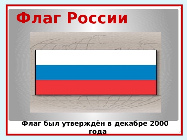 Флаг России Флаг был утверждён в декабре 2000 года 