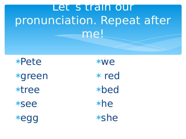 Let`s train our pronunciation. Repeat after me! Pete green tree see egg  we   red bed he she  