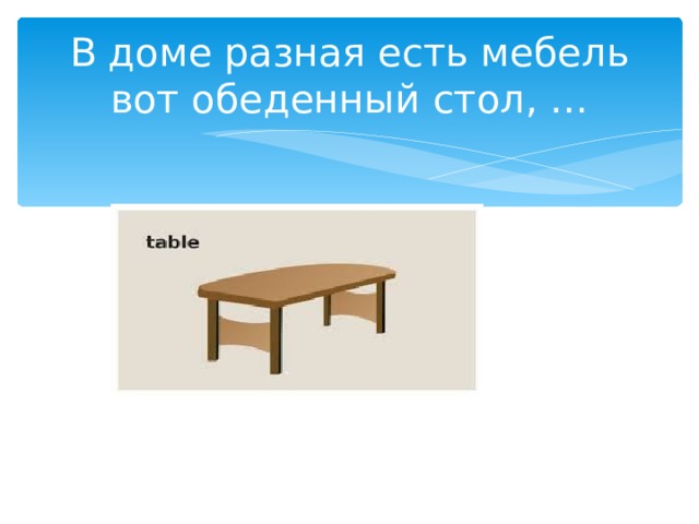 В доме разная есть мебель  вот обеденный стол, … 