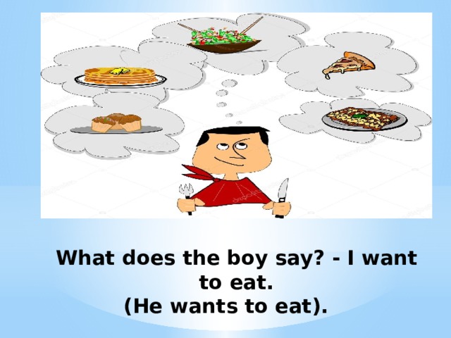  What does the boy say? - I want to eat.  (He wants to eat).   
