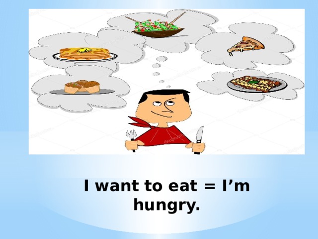  I want to eat = I’m hungry. 