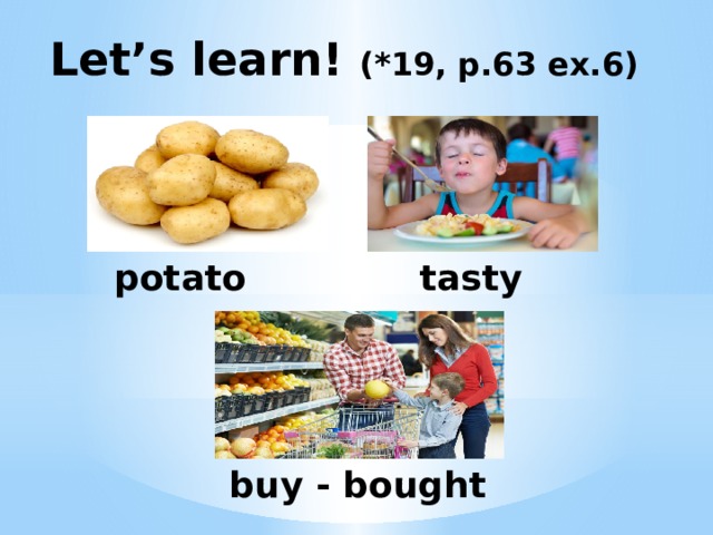 Let’s learn! (*19, p.63 ex.6) potato tasty buy - bought 