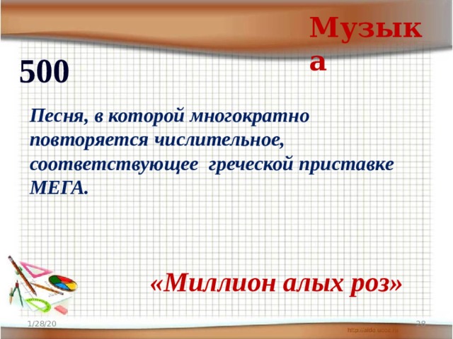 Музыка 500 Песня, в которой многократно повторяется числительное, соответствующее греческой приставке МЕГА. «Миллион алых роз» 1/28/20  