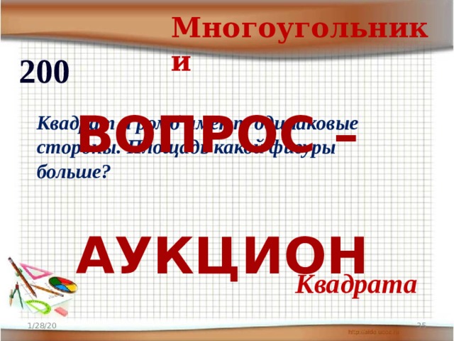 Многоугольники 200 ВОПРОС –  АУКЦИОН Квадрат и ромб имеют одинаковые стороны. Площадь какой фигуры больше? Квадрата 1/28/20  