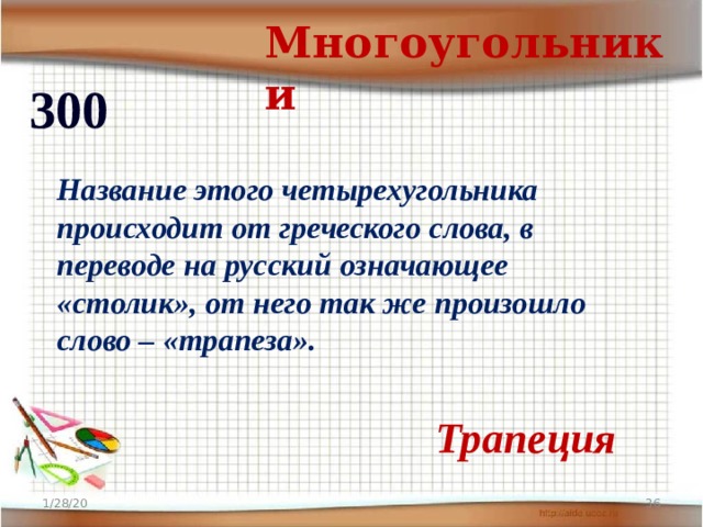 Многоугольники 300 Название этого четырехугольника происходит от греческого слова, в переводе на русский означающее «столик», от него так же произошло слово – «трапеза». Трапеция 1/28/20  