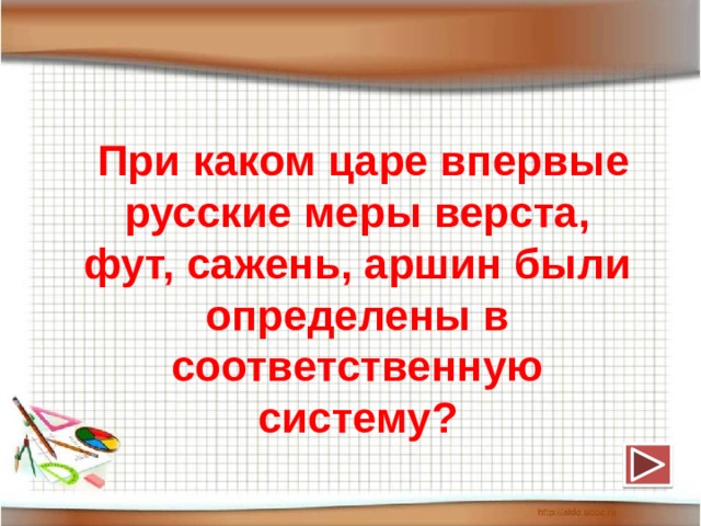  При каком царе впервые русские меры верста, фут, сажень, аршин были определены в соответственную систему? 