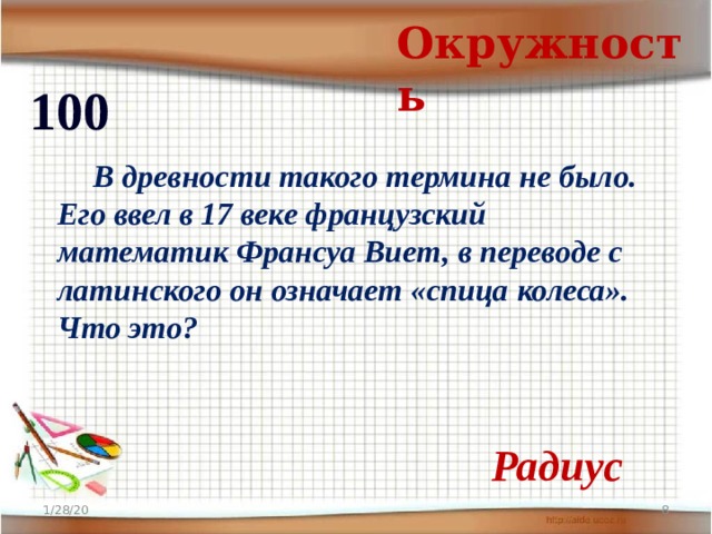 Окружность 100  В древности такого термина не было. Его ввел в 17 веке французский математик Франсуа Виет, в переводе с латинского он означает «спица колеса». Что это? Радиус 1/28/20  
