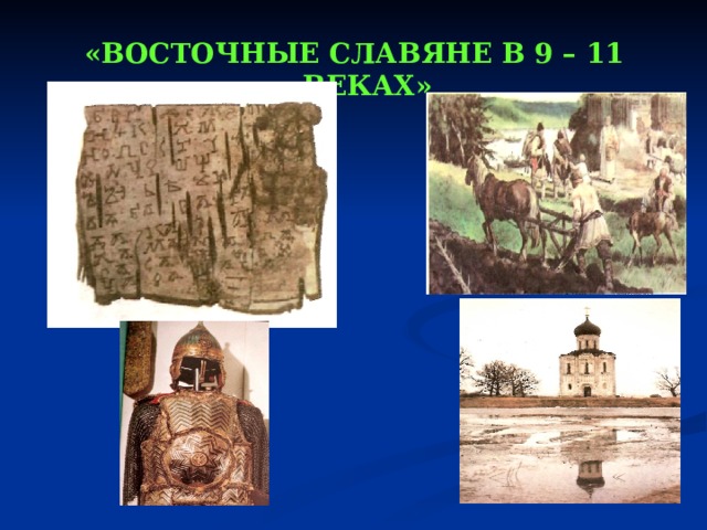 «ВОСТОЧНЫЕ СЛАВЯНЕ В 9 – 11 ВЕКАХ»  