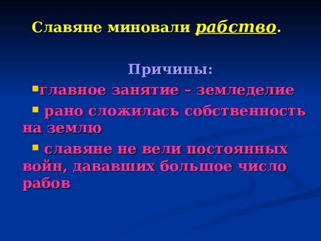 Славяне миновали рабство .  Причины: главное занятие – земледелие  рано сложилась собственность на землю  славяне не вели постоянных войн, дававших большое число рабов 