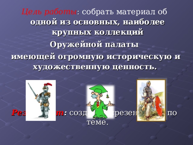 Цель работы : собрать материал об одной из основных, наиболее крупных коллекций  Оружейной палаты  имеющей огромную историческую и художественную ценность.    Результат : создание презентации по теме. 