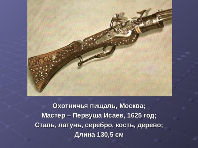 Охотничья пищаль, Москва; Мастер – Первуша Исаев, 1625 год; Сталь, латунь, серебро, кость, дерево; Длина 130,5 см 