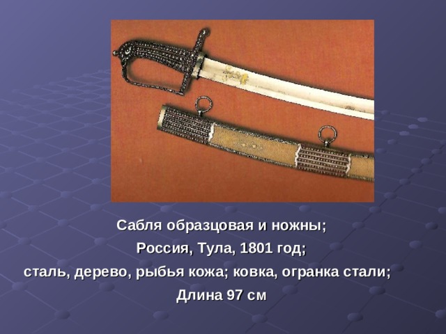 Сабля образцовая и ножны; Россия, Тула, 1801 год; сталь, дерево, рыбья кожа; ковка, огранка стали; Длина 97 см 