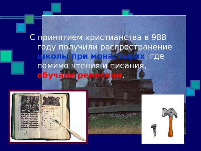 С принятием христианства в 988 году получили распространение школы при монастырях , где помимо чтения и писания, обучали ремеслам . 