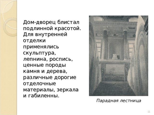 Дом-дворец блистал подлинной красотой. Для внутренней отделки применялись скульптура, лепнина, роспись, ценные породы камня и дерева, различные дорогие отделочные материалы, зеркала и габиленны.    Парадная лестница  