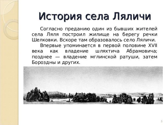 История села Ляличи Согласно преданию один из бывших жителей села Ляля построил жилище на берегу речки Шелковки. Вскоре там образовалось село Ляличи. Впервые упоминается в первой половине XVII века как владение шляхтича Абрамовича; позднее — владение мглинской ратуши, затем Бороздны и других.  