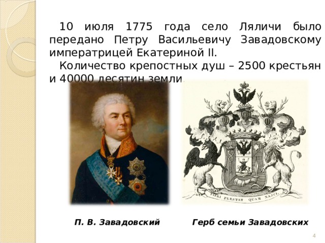 10 июля 1775 года село Ляличи было передано Петру Васильевичу Завадовскому императрицей Екатериной II . Количество крепостных душ – 2500 крестьян и 40000 десятин земли. П. В. Завадовский Герб семьи Завадовских  