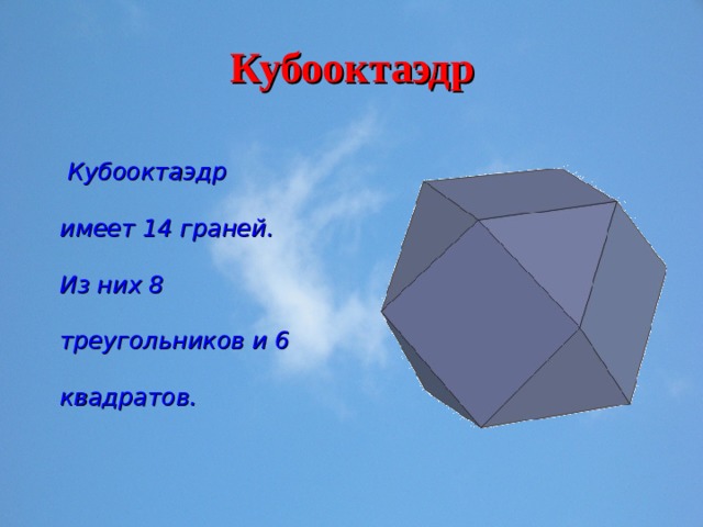 Кубооктаэдр  Кубооктаэдр имеет 14 граней. Из них 8 треугольников и 6 квадратов. 