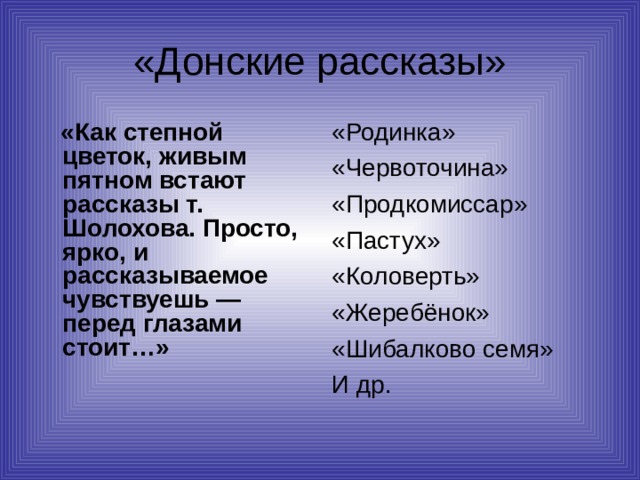 «Донские рассказы»  «Как степной цветок, живым пятном встают рассказы т. Шолохова. Просто, ярко, и рассказываемое чувствуешь — перед глазами стоит…» «Родинка» «Червоточина» «Продкомиссар» «Пастух» «Коловерть» «Жеребёнок» «Шибалково семя» И др. 