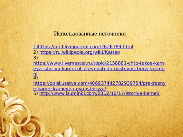 Использованные источники 1) https://p-i-f.livejournal.com/2626789.html 2) https://ru.wikipedia.org/wiki/ Камея 3) https://www.livemaster.ru/topic/2158861-chto-takoe-kameya-istoriya-kamei-ot-drevnosti-do-nastoyaschego-vremeni 4) https://obiskusstve.com/466937442782939754/prekrasnye-kamei-kameya-i-eyo-istoriya-/ 5) http://www.izuminki.com/2012/10/17/istoriya-kamei/ 