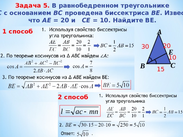 Задача 5. В равнобедренном треугольнике  АBC с основанием BС проведена биссектриса ВE . Известно, что АЕ = 20 и СE = 10. Найдите BE. А 1 способ 20 30 Е 10 С В 15 2 способ 