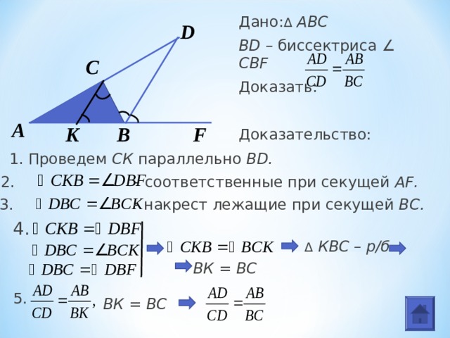 Дано: Δ  АВС BD – биссектриса ∠ CBF  Доказать: Доказательство: D С A K B F 1. Проведем СК параллельно BD . 2 .   - соответственные при секущей AF . 3.   - накрест лежащие при секущей ВС. 4. Δ  КВС – р/б ВК = ВС 5. ВК = ВС 