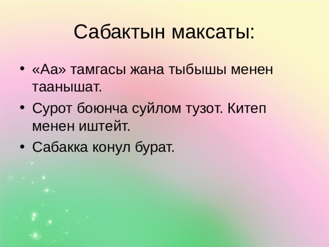 Сабактын максаты: «Аа» тамгасы жана тыбышы менен таанышат. Сурот боюнча суйлом тузот. Китеп менен иштейт. Сабакка конул бурат. 