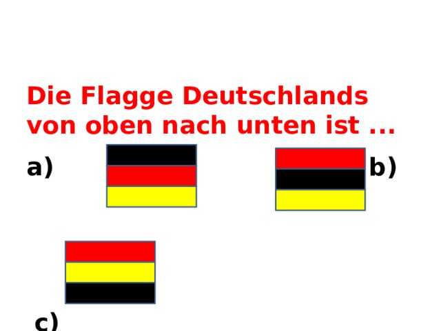 Die Flagge Deutschlands von oben nach unten ist ... a) b)  c)  