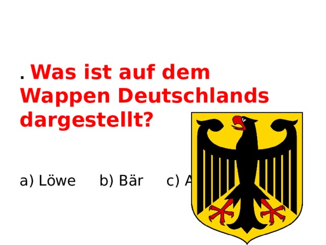 . Was ist auf dem Wappen Deutschlands dargestellt? a) Löwe b) Bär c) Adler  