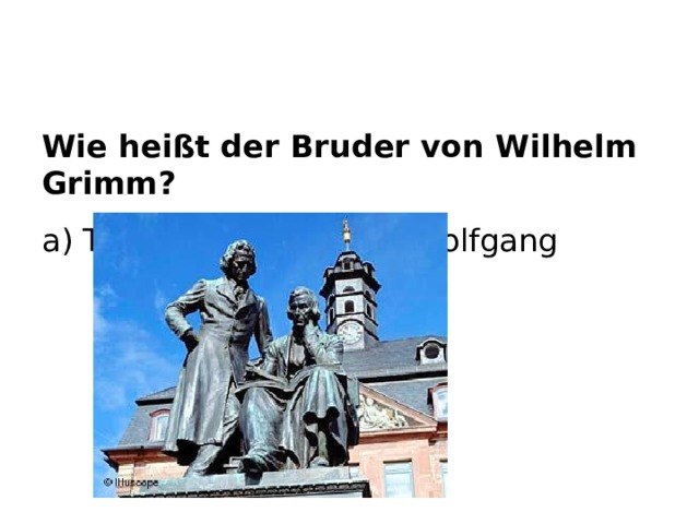 Wie heißt der Bruder von Wilhelm Grimm? a) Thomas b) Jakob  c) Wolfgang  