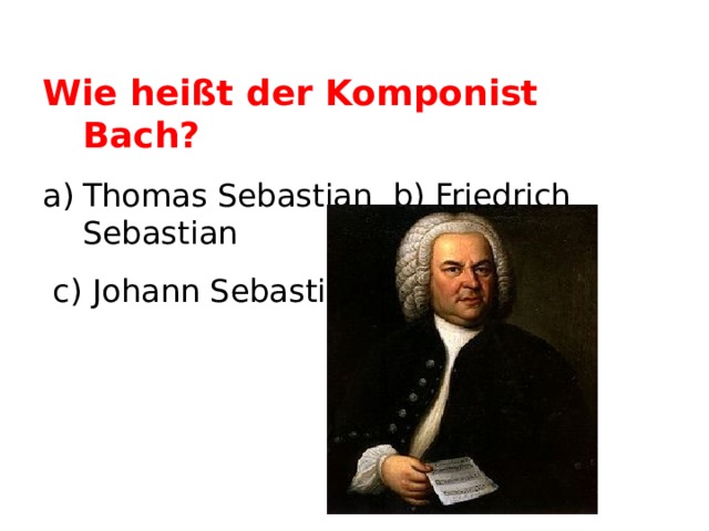 Wie heißt der Komponist Bach? Thomas Sebastian b) Friedrich  Sebastian  c) Johann Sebastian  