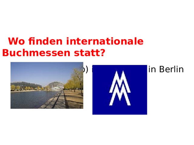  Wo finden internationale Buchmessen statt?  a) in München b) in Leipzig c) in Berlin        Leipzig  