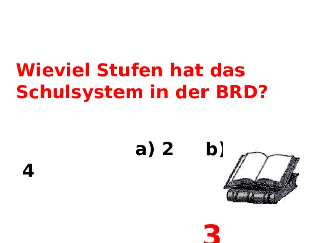 Wieviel Stufen hat das Schulsystem in der BRD?   a) 2 b) 3 c) 4   3  