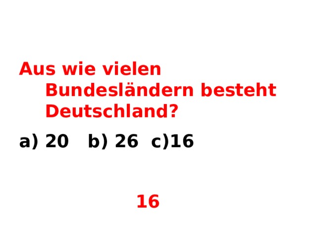 Aus wie vielen Bundesländern besteht Deutschland? 20 b) 26 c)16   16  