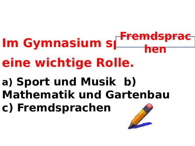 Im Gymnasium spielen……. eine wichtige Rolle. a) Sport und Musik b) Mathematik und Gartenbau c) Fremdsprachen Fremdsprachen  